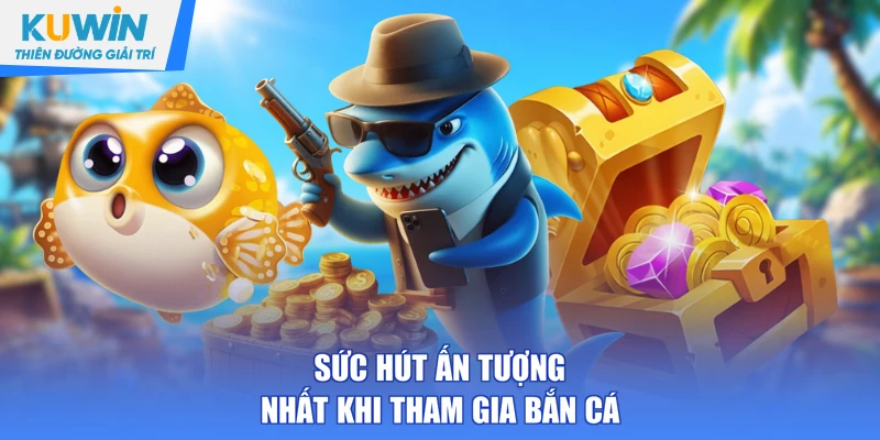 Sức hút ấn tượng nhất khi tham gia bắn cá